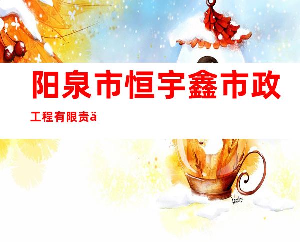 阳泉市恒宇鑫市政工程有限责任公司